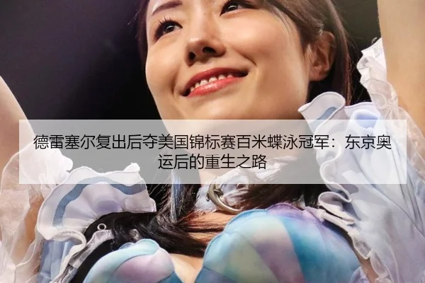 德雷塞尔复出后夺美国锦标赛百米蝶泳冠军：东京奥运后的重生之路